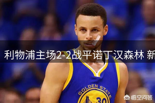 利物浦主场2-2战平诺丁汉森林 新援建功助主队延续不败纪录