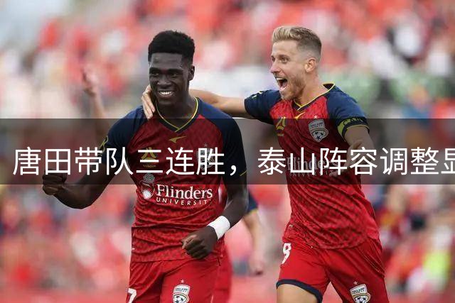 唐田带队三连胜，泰山阵容调整显成效