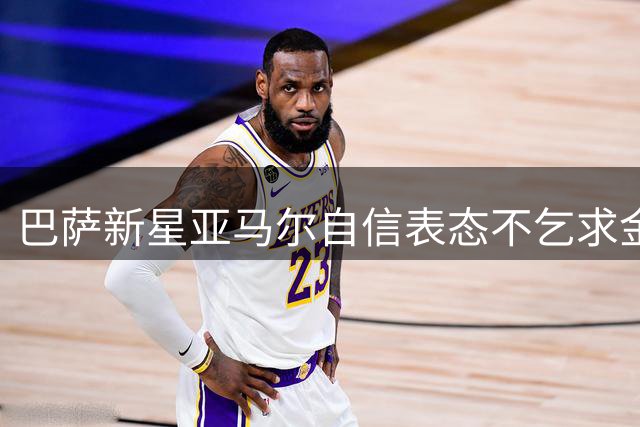 巴萨新星亚马尔自信表态不乞求金球奖