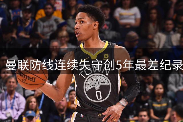 曼联防线连续失守创5年最差纪录