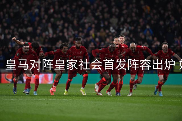皇马对阵皇家社会首发阵容出炉 姆巴佩贝林厄姆领衔出战