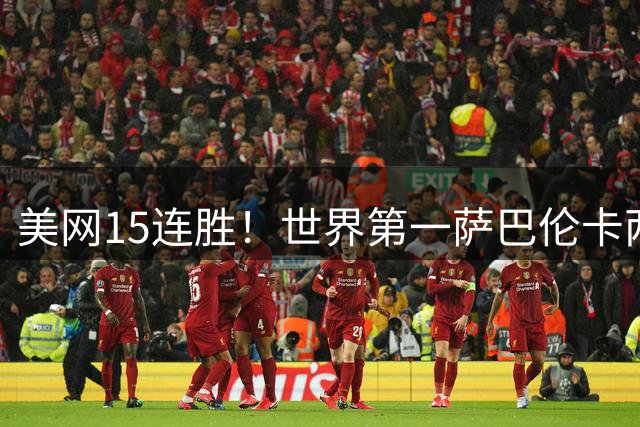 美网15连胜！世界第一萨巴伦卡两盘6-1横扫 连续23个大满贯进32强